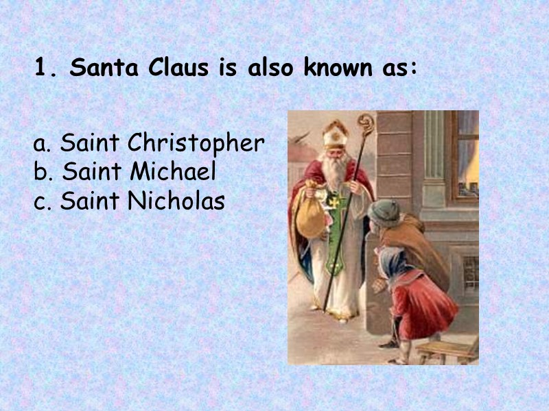 1. Santa Claus is also known as:      a. Saint